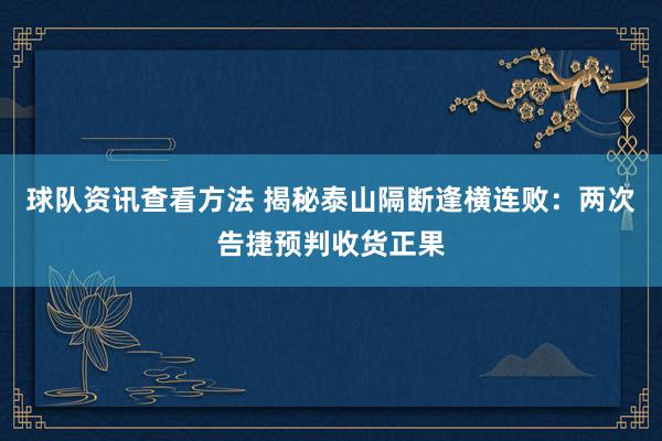 球队资讯查看方法 揭秘泰山隔断逢横连败：两次告捷预判收货正果