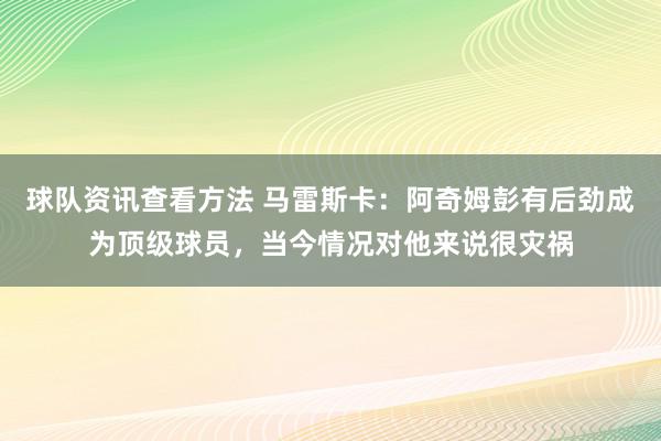 球队资讯查看方法 马雷斯卡：阿奇姆彭有后劲成为顶级球员，当今情况对他来说很灾祸