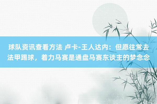 球队资讯查看方法 卢卡-王人达内：但愿往常去法甲踢球，着力马赛是通盘马赛东谈主的梦念念