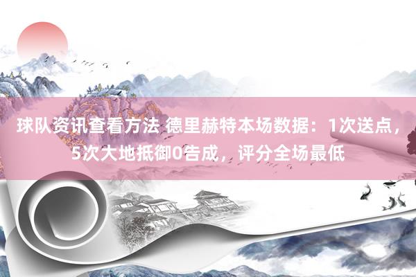 球队资讯查看方法 德里赫特本场数据：1次送点，5次大地抵御0告成，评分全场最低