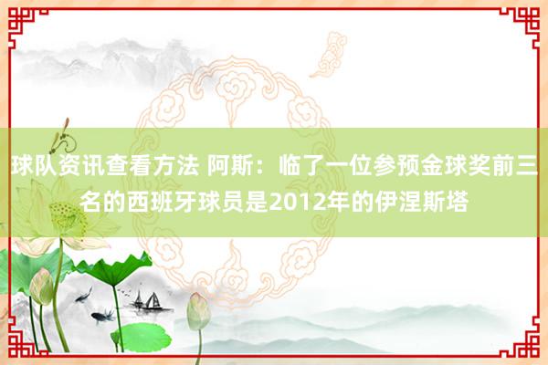 球队资讯查看方法 阿斯：临了一位参预金球奖前三名的西班牙球员是2012年的伊涅斯塔