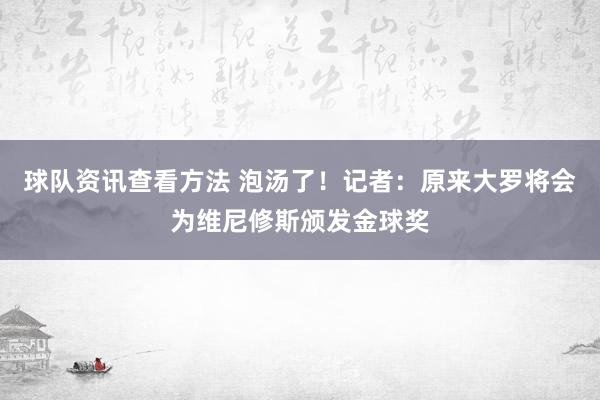 球队资讯查看方法 泡汤了！记者：原来大罗将会为维尼修斯颁发金球奖