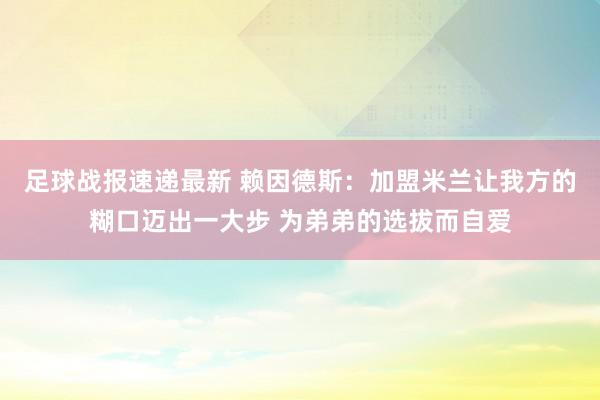 足球战报速递最新 赖因德斯：加盟米兰让我方的糊口迈出一大步 为弟弟的选拔而自爱