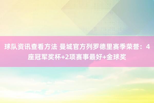 球队资讯查看方法 曼城官方列罗德里赛季荣誉：4座冠军奖杯+2项赛事最好+金球奖