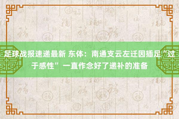 足球战报速递最新 东体：南通支云左迁因插足“过于感性” 一直作念好了递补的准备