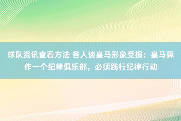 球队资讯查看方法 各人谈皇马形象受损：皇马算作一个纪律俱乐部，必须践行纪律行动