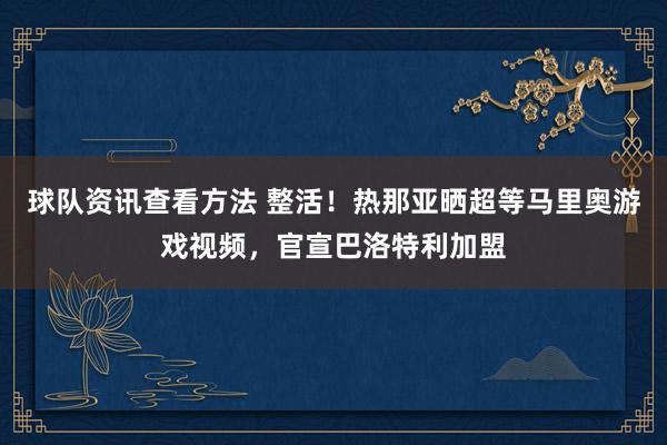 球队资讯查看方法 整活！热那亚晒超等马里奥游戏视频，官宣巴洛特利加盟