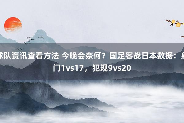 球队资讯查看方法 今晚会奈何？国足客战日本数据：射门1vs17，犯规9vs20