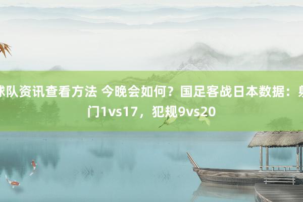 球队资讯查看方法 今晚会如何？国足客战日本数据：射门1vs17，犯规9vs20