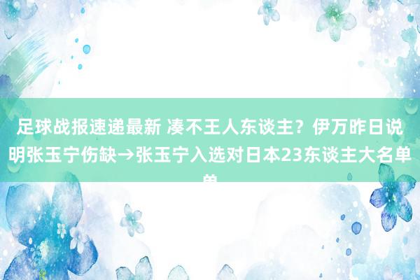 足球战报速递最新 凑不王人东谈主？伊万昨日说明张玉宁伤缺→张玉宁入选对日本23东谈主大名单