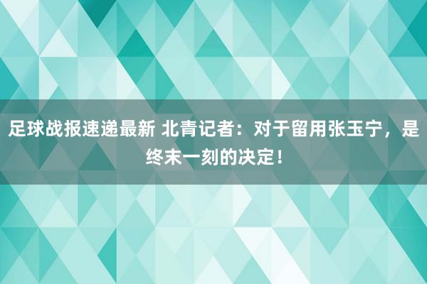 足球战报速递最新 北青记者：对于留用张玉宁，是终末一刻的决定！