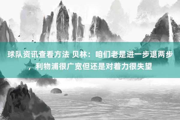 球队资讯查看方法 贝林：咱们老是进一步退两步，利物浦很广宽但还是对着力很失望