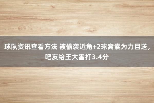 球队资讯查看方法 被偷袭近角+2球窝囊为力目送，吧友给王大雷打3.4分