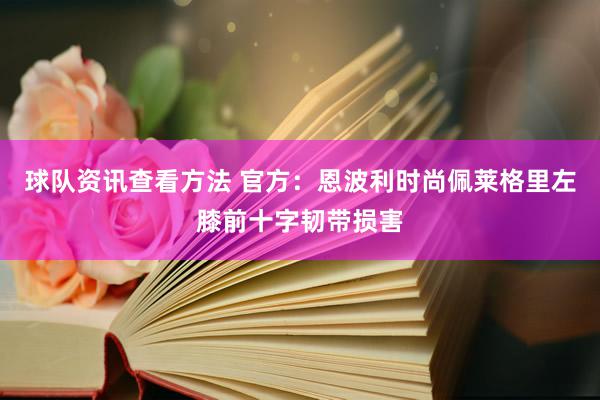 球队资讯查看方法 官方：恩波利时尚佩莱格里左膝前十字韧带损害