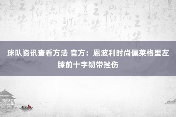 球队资讯查看方法 官方：恩波利时尚佩莱格里左膝前十字韧带挫伤