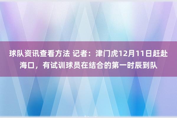 球队资讯查看方法 记者：津门虎12月11日赶赴海口，有试训球员在结合的第一时辰到队