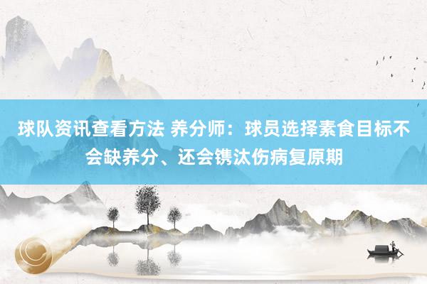 球队资讯查看方法 养分师：球员选择素食目标不会缺养分、还会镌汰伤病复原期