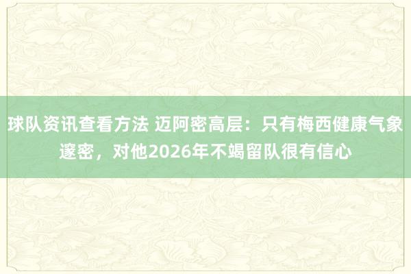 球队资讯查看方法 迈阿密高层：只有梅西健康气象邃密，对他2026年不竭留队很有信心