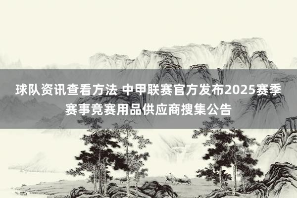 球队资讯查看方法 中甲联赛官方发布2025赛季赛事竞赛用品供应商搜集公告