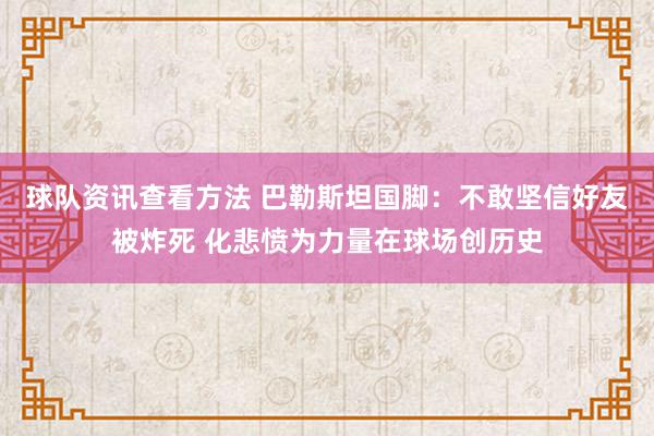 球队资讯查看方法 巴勒斯坦国脚：不敢坚信好友被炸死 化悲愤为力量在球场创历史