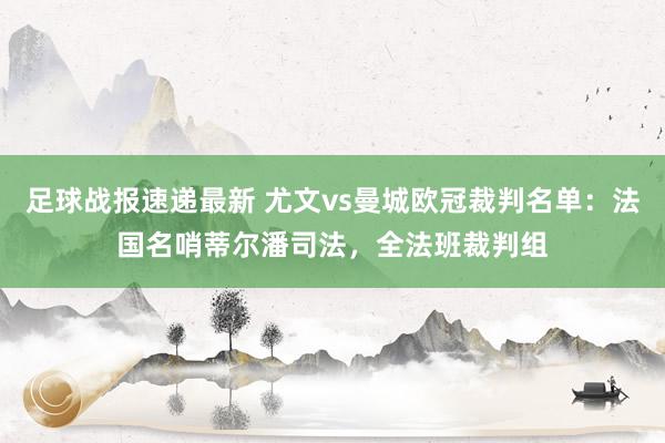 足球战报速递最新 尤文vs曼城欧冠裁判名单：法国名哨蒂尔潘司法，全法班裁判组