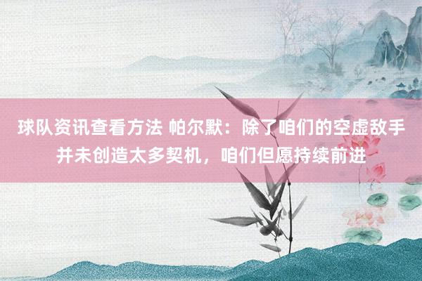 球队资讯查看方法 帕尔默：除了咱们的空虚敌手并未创造太多契机，咱们但愿持续前进