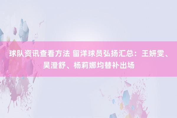 球队资讯查看方法 留洋球员弘扬汇总：王妍雯、吴澄舒、杨莉娜均替补出场