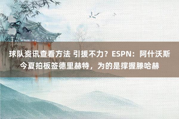 球队资讯查看方法 引援不力？ESPN：阿什沃斯今夏拍板签德里赫特，为的是撑握滕哈赫