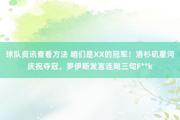 球队资讯查看方法 咱们是XX的冠军！洛杉矶星河庆祝夺冠，罗伊斯发言连飚三句F**k