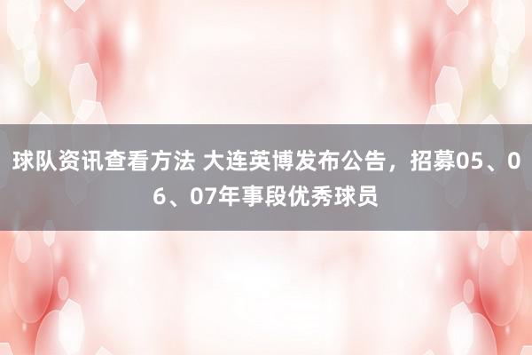 球队资讯查看方法 大连英博发布公告，招募05、06、07年事段优秀球员