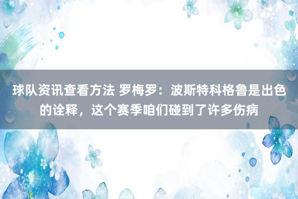 球队资讯查看方法 罗梅罗：波斯特科格鲁是出色的诠释，这个赛季咱们碰到了许多伤病