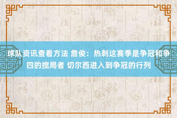 球队资讯查看方法 詹俊：热刺这赛季是争冠和争四的搅局者 切尔西进入到争冠的行列