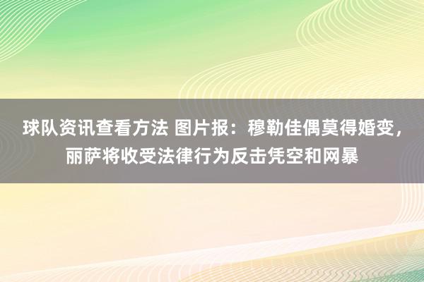 球队资讯查看方法 图片报：穆勒佳偶莫得婚变，丽萨将收受法律行为反击凭空和网暴