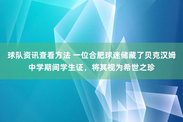 球队资讯查看方法 一位合肥球迷储藏了贝克汉姆中学期间学生证，将其视为希世之珍