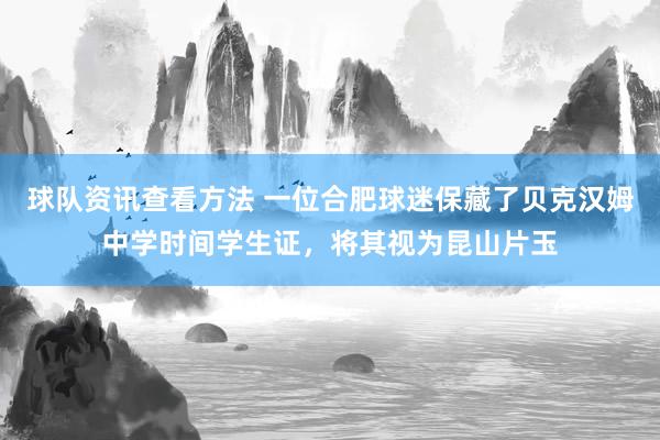 球队资讯查看方法 一位合肥球迷保藏了贝克汉姆中学时间学生证，将其视为昆山片玉