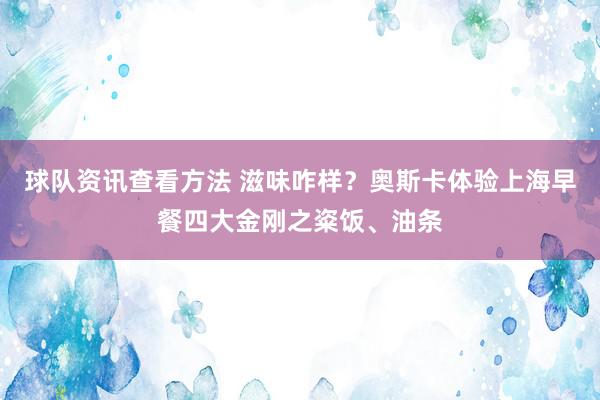 球队资讯查看方法 滋味咋样？奥斯卡体验上海早餐四大金刚之粢饭、油条