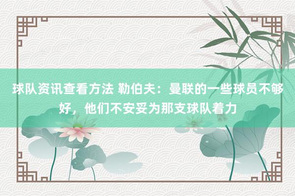 球队资讯查看方法 勒伯夫：曼联的一些球员不够好，他们不安妥为那支球队着力