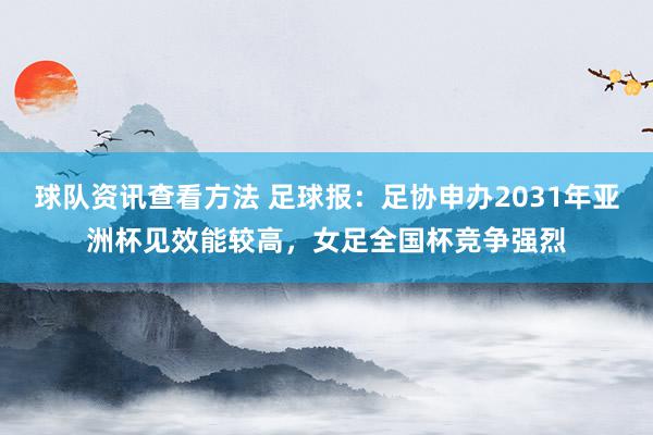 球队资讯查看方法 足球报：足协申办2031年亚洲杯见效能较高，女足全国杯竞争强烈