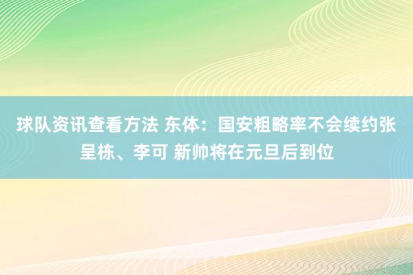 球队资讯查看方法 东体：国安粗略率不会续约张呈栋、李可 新帅将在元旦后到位