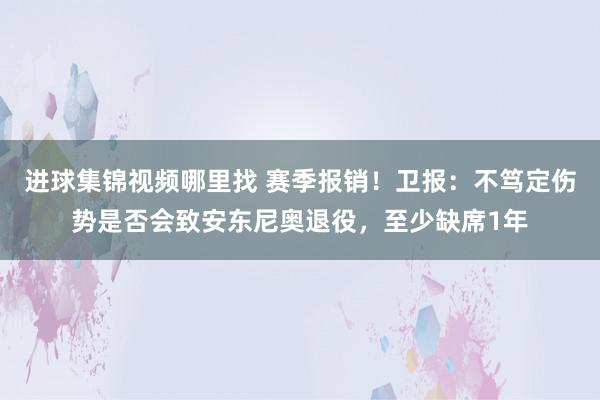 进球集锦视频哪里找 赛季报销！卫报：不笃定伤势是否会致安东尼奥退役，至少缺席1年