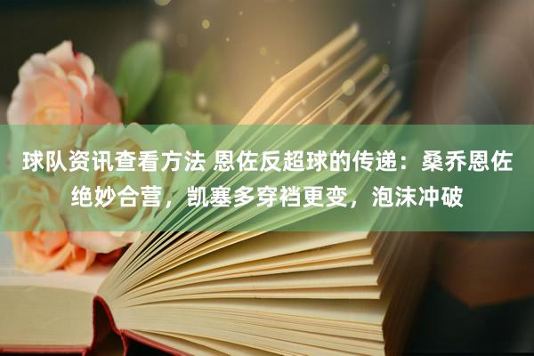 球队资讯查看方法 恩佐反超球的传递：桑乔恩佐绝妙合营，凯塞多穿裆更变，泡沫冲破