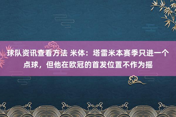 球队资讯查看方法 米体：塔雷米本赛季只进一个点球，但他在欧冠的首发位置不作为摇