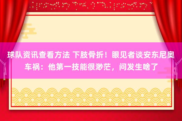 球队资讯查看方法 下肢骨折！眼见者谈安东尼奥车祸：他第一技能很渺茫，问发生啥了