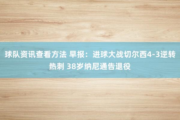 球队资讯查看方法 早报：进球大战切尔西4-3逆转热刺 38岁纳尼通告退役