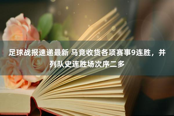 足球战报速递最新 马竞收货各项赛事9连胜，并列队史连胜场次序二多