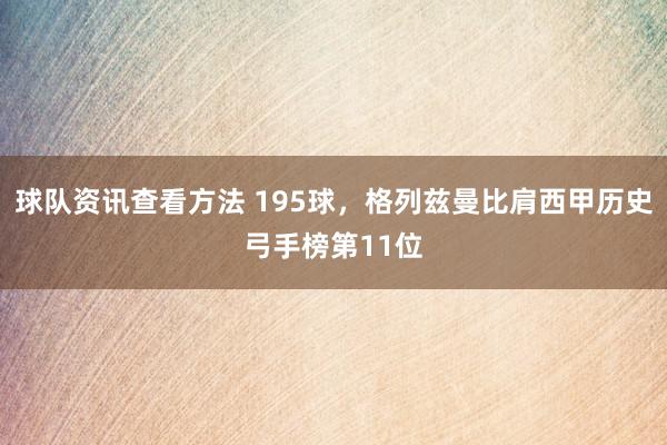 球队资讯查看方法 195球，格列兹曼比肩西甲历史弓手榜第11位