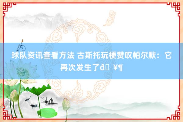 球队资讯查看方法 古斯托玩梗赞叹帕尔默：它再次发生了🥶