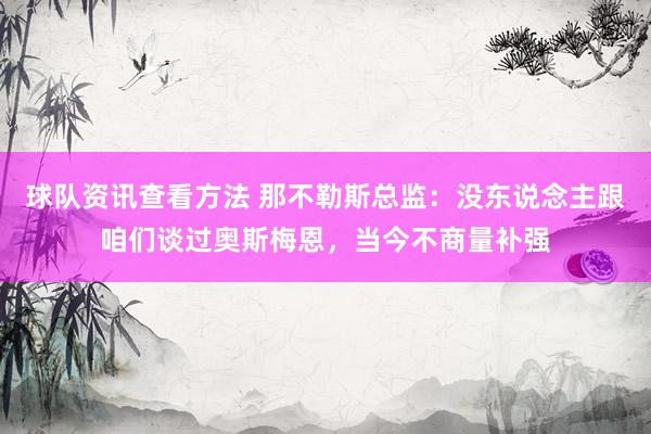 球队资讯查看方法 那不勒斯总监：没东说念主跟咱们谈过奥斯梅恩，当今不商量补强