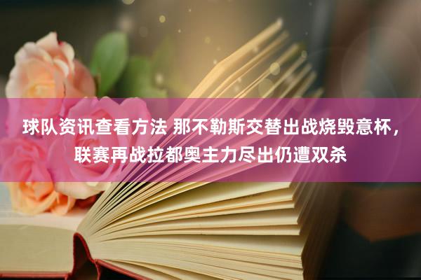 球队资讯查看方法 那不勒斯交替出战烧毁意杯，联赛再战拉都奥主力尽出仍遭双杀