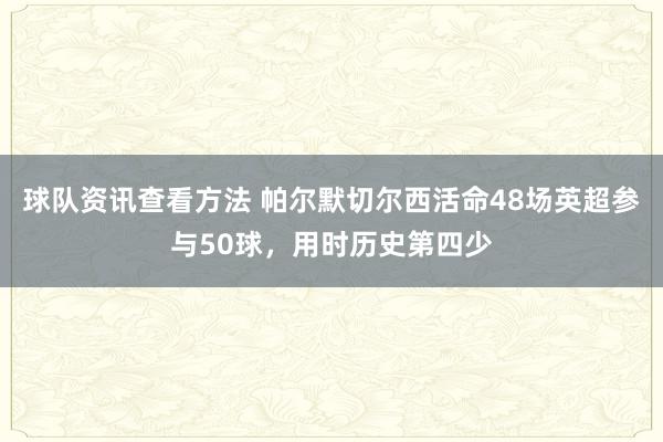 球队资讯查看方法 帕尔默切尔西活命48场英超参与50球，用时历史第四少